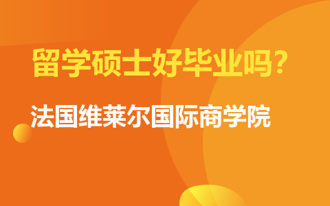 法國維萊爾國際商學院留學碩士好畢業(yè)嗎？