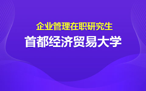 首都經濟貿易大學企業管理在職研究生報考條件及學制學費