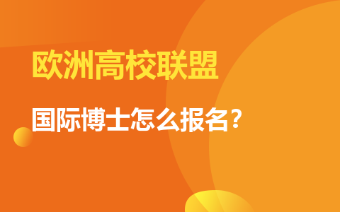 歐洲高校聯(lián)盟國際博士怎么報名？