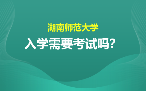 湖南師范大學同等學力入學需要考試嗎？