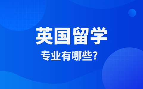 英国留学硕士专业有哪些？