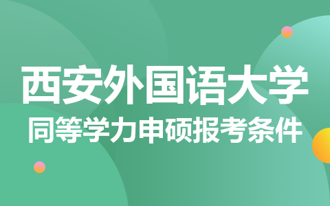  西安外国语大学同等学力申硕报考条件