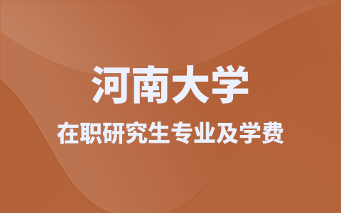 河南大学在职研究生招生专业及学费一览