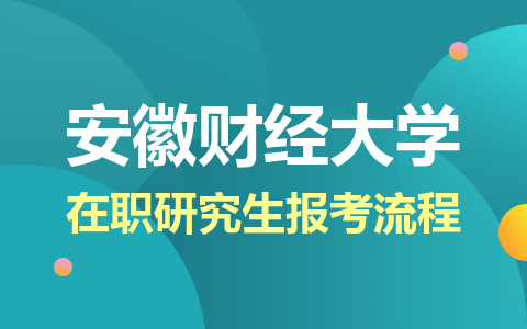 安徽財經大學在職研究生報考流程詳解