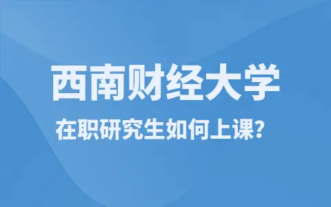 西南财经大学在职研究生有哪些上课方式？