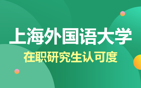 上海外国语大学在职研究生认可度高吗？