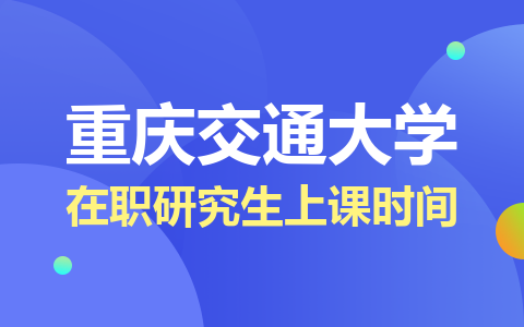 2024年重慶交通大學(xué)在職研究生上課時(shí)間安排