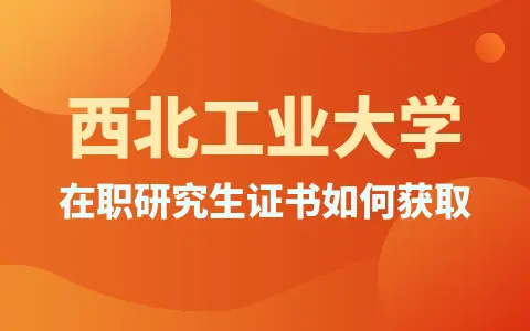 西北工业大学在职研究生硕士学位证书获取方式