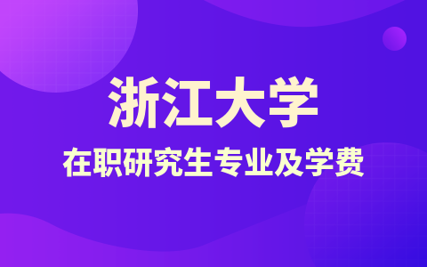 2024年浙江大学在职研究生招生专业及学费一览