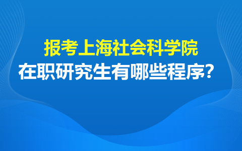 报考上海社会科学院在职研究生有哪些程序？