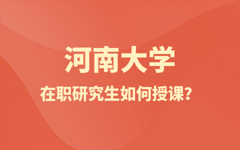 河南大学在职研究生如何授课？