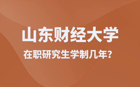 山東財經(jīng)大學在職研究生學制是幾年？