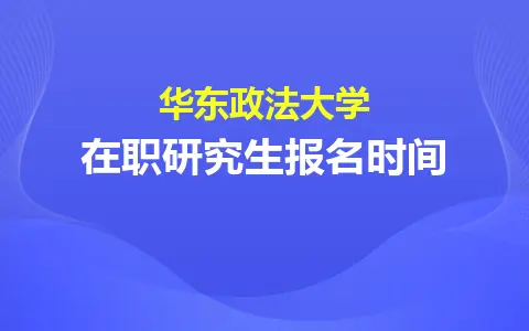 2024年华东政法大学在职研究生报名时间是什么时候？