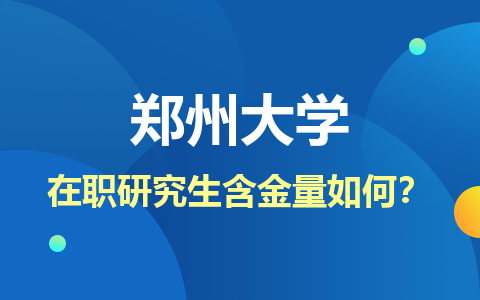 郑州大学在职研究生含金量如何？证书认可度如何？