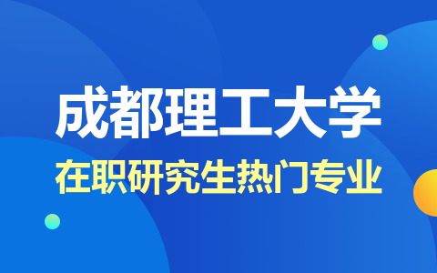 2024年成都理工大学在职研究生热门专业