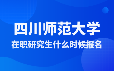 四川师范大学在职研究生什么时候报名？