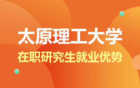 太原理工大学在职研究生就业优势有哪些？