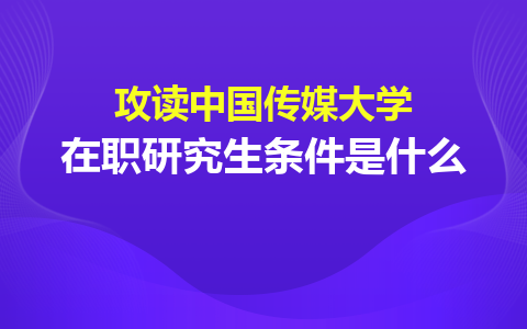 中國傳媒大學在職研究生報考條件