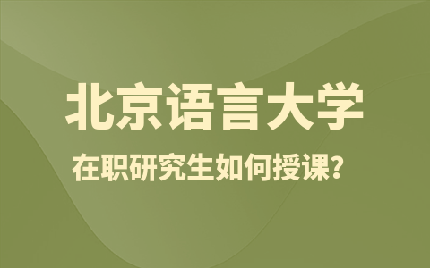 北京语言大学在职研究生如何授课？