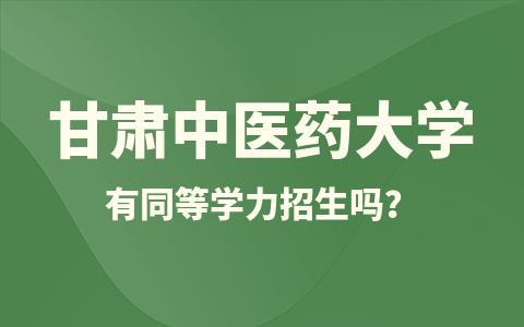 甘肅中醫藥大學有同等學力招生嗎？