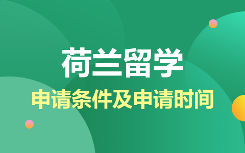 荷兰留学硕士申请条件及申请时间