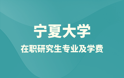 宁夏大学在职研究生招生专业及学费标准