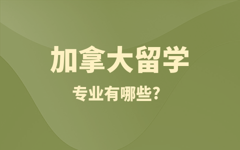 加拿大留学硕士专业有哪些？