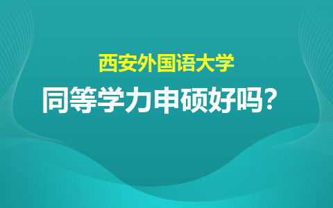 西安外国语大学同等学力申硕好吗？