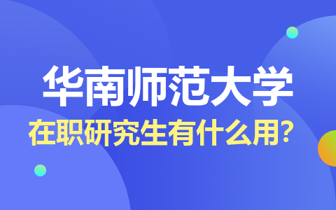 華南師范大學在職研究生有什么用？