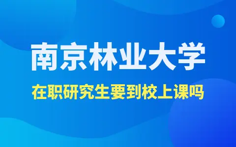 南京林业大学在职研究生必须到校上课吗？