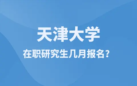 天津大学在职研究生在几月份报名？