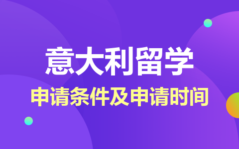 意大利留学硕士申请条件及申请时间