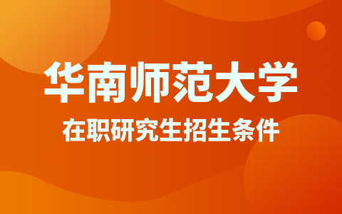 華南師范大學(xué)在職研究生招生條件2024