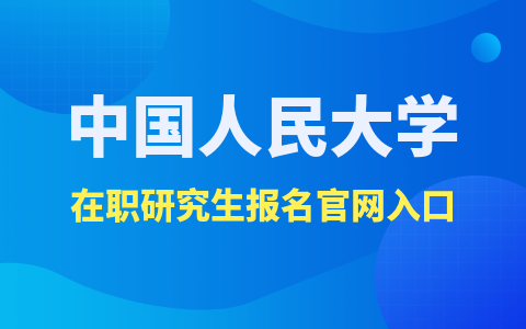 中国人民大学在职研究生报名官网及入口