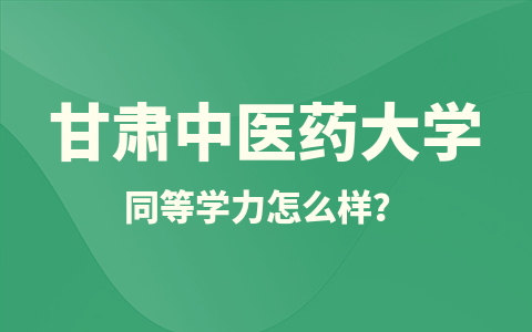 甘肃中医药大学同等学力怎么样？