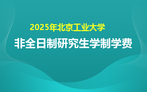 2025年北京工业大学非全日制研究生学制学费一览