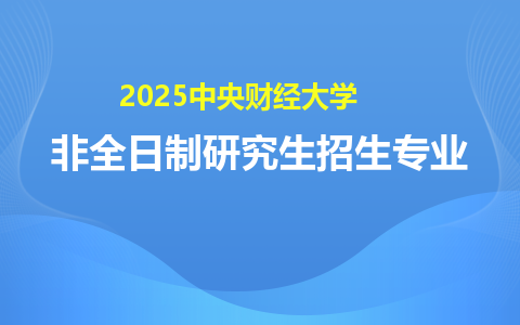 2025中央財經(jīng)大學(xué)非全日制研究生招生專業(yè)