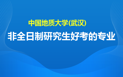 中国地质大学(武汉)非全日制研究生容易考的专业有哪些？