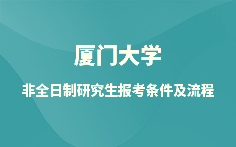 厦门大学非全日制研究生报考条件及流程