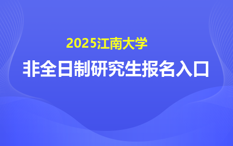 2025江南大学非全日制研究生考试报名入口在哪里？