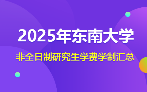 2025年东南大学非全日制研究生学费学制汇总