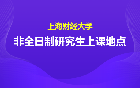 上海財經大學非全日制研究生上課地點