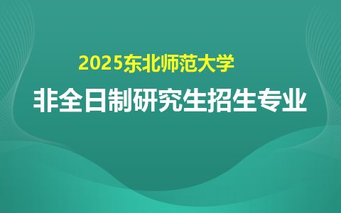 2025东北师范大学非全日制研究生招生专业一览表