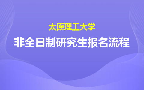 太原理工大学非全日制研究生报名流程详解