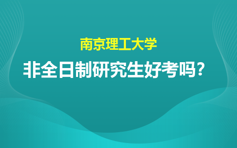 南京理工大学非全日制研究生好考吗？