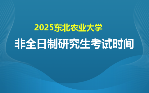 東北農業大學非全日制研究生考試時間2025