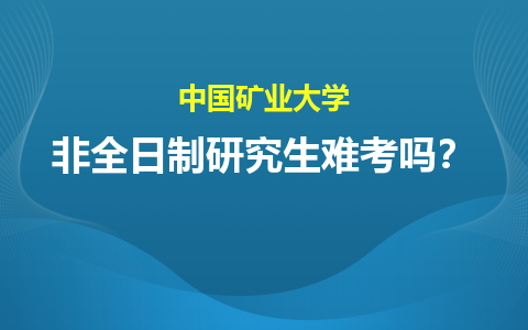 中国矿业大学非全日制研究生难考吗？