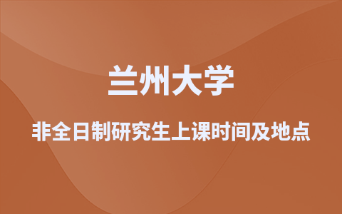 兰州大学非全日制研究生上课时间及地点