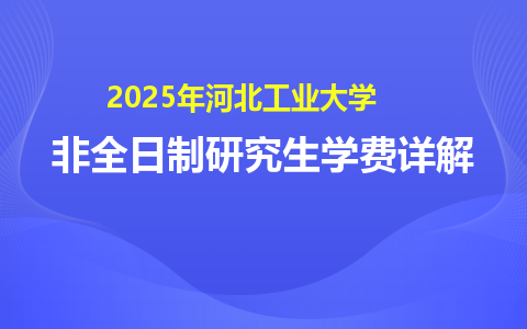 2025年河北工业大学非全日制研究生学费详解