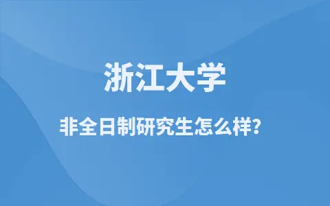 浙江大学非全日制研究生怎么样？
